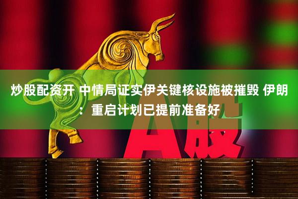 炒股配资开 中情局证实伊关键核设施被摧毁 伊朗：重启计划已提前准备好