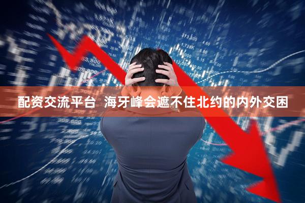 配资交流平台  海牙峰会遮不住北约的内外交困