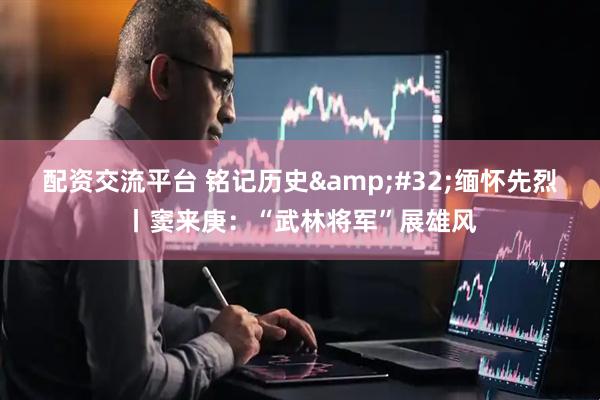 配资交流平台 铭记历史&#32;缅怀先烈丨窦来庚：“武林将军”展雄风