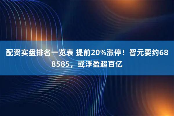 配资实盘排名一览表 提前20%涨停！智元要约688585，或浮盈超百亿