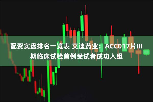 配资实盘排名一览表 艾迪药业：ACC017片III期临床试验首例受试者成功入组