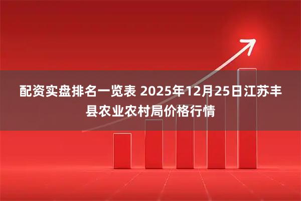 配资实盘排名一览表 2025年12月25日江苏丰县农业农村局价格行情